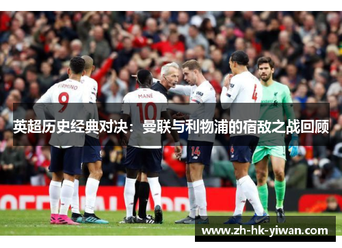 英超历史经典对决：曼联与利物浦的宿敌之战回顾