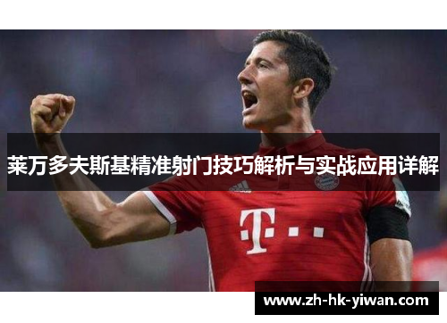 莱万多夫斯基精准射门技巧解析与实战应用详解
