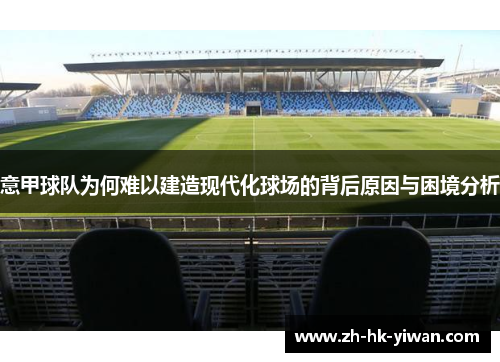 意甲球队为何难以建造现代化球场的背后原因与困境分析