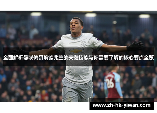 全面解析曼联传奇前锋弗兰的关键技能与你需要了解的核心要点全览