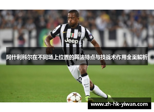 阿什利科尔在不同场上位置的踢法特点与技战术作用全面解析