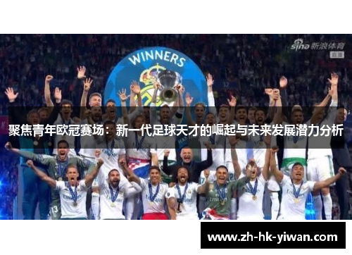 聚焦青年欧冠赛场：新一代足球天才的崛起与未来发展潜力分析