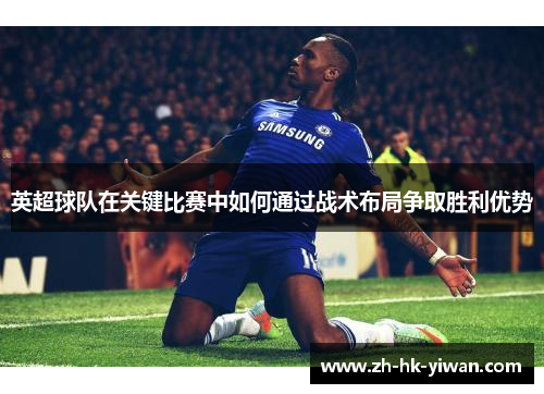 英超球队在关键比赛中如何通过战术布局争取胜利优势