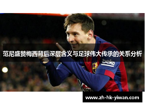 范尼盛赞梅西背后深层含义与足球伟大传承的关系分析 范尼盛赞梅西背后深层含义与足球伟大传承的关系分析