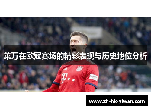 莱万在欧冠赛场的精彩表现与历史地位分析