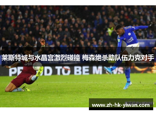莱斯特城与水晶宫激烈碰撞 梅森绝杀助队伍力克对手