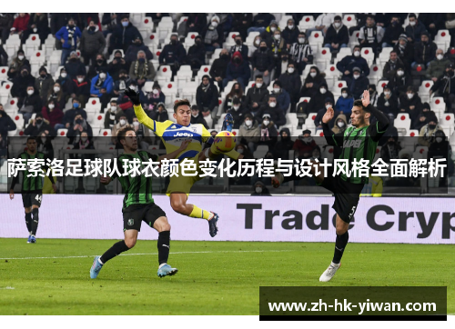 萨索洛足球队球衣颜色变化历程与设计风格全面解析 萨索洛足球队球衣颜色变化历程与设计风格全面解析