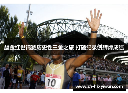 赵金红世锦赛历史性三金之旅 打破纪录创辉煌成绩