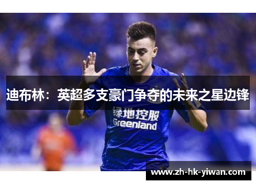 迪布林：英超多支豪门争夺的未来之星边锋