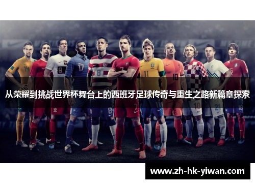从荣耀到挑战世界杯舞台上的西班牙足球传奇与重生之路新篇章探索