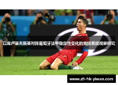 以库卢塞夫斯基对阵葡萄牙法甲稳定性变化的竞技表现观察研究