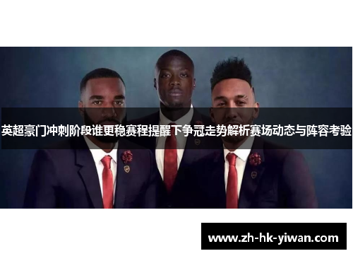 英超豪门冲刺阶段谁更稳赛程提醒下争冠走势解析赛场动态与阵容考验
