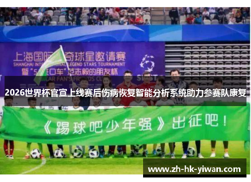 2026世界杯官宣上线赛后伤病恢复智能分析系统助力参赛队康复 2026世界杯官宣上线赛后伤病恢复智能分析系统助力参赛队康复