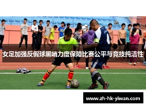 女足加强反假球黑哨力度保障比赛公平与竞技纯洁性