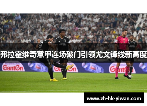 弗拉霍维奇意甲连场破门引领尤文锋线新高度