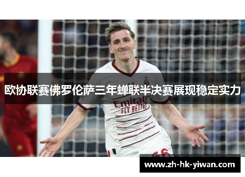 欧协联赛佛罗伦萨三年蝉联半决赛展现稳定实力 欧协联赛佛罗伦萨三年蝉联半决赛展现稳定实力