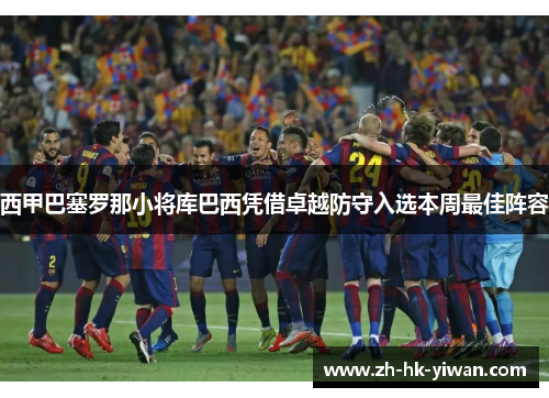 西甲巴塞罗那小将库巴西凭借卓越防守入选本周最佳阵容