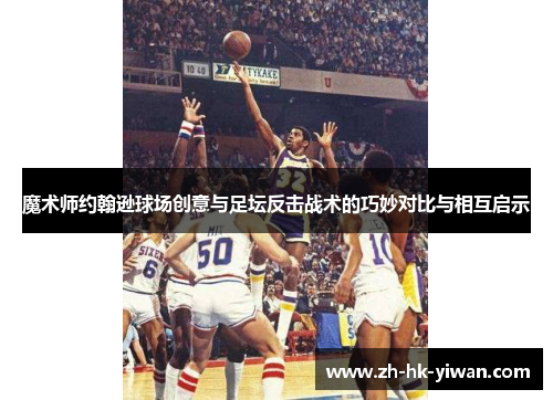 魔术师约翰逊球场创意与足坛反击战术的巧妙对比与相互启示