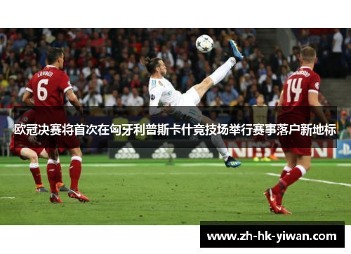 欧冠决赛将首次在匈牙利普斯卡什竞技场举行赛事落户新地标 欧冠决赛将首次在匈牙利普斯卡什竞技场举行赛事落户新地标