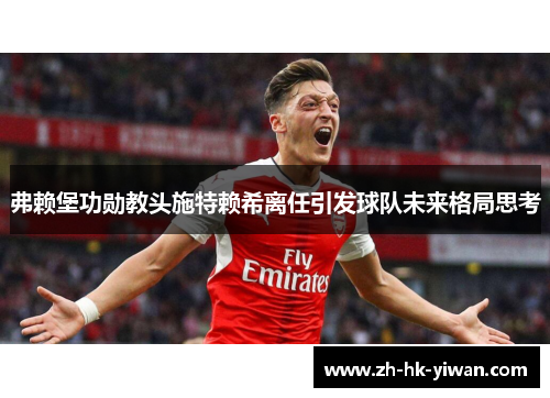弗赖堡功勋教头施特赖希离任引发球队未来格局思考 弗赖堡功勋教头施特赖希离任引发球队未来格局思考
