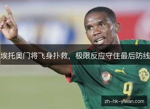 埃托奥门将飞身扑救，极限反应守住最后防线